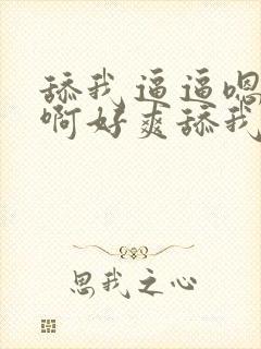 舔我逼逼嗯嗯啊啊好爽舔我