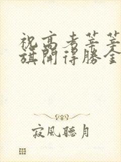 祝高考莘莘学子旗开得胜金榜题名