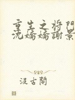 重生之将门毒后沈娇娇谢景行