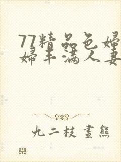 77精品色妇熟妇丰满人妻