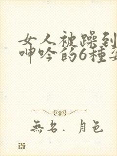 女人被躁到高潮呻吟的6种姿势