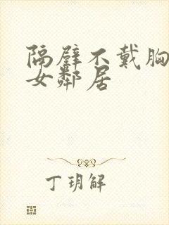 隔壁不戴胸罩了女邻居