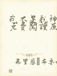 我不是戏神小说免费阅读原文