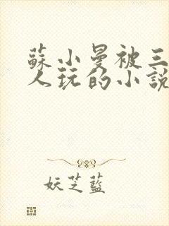 苏小曼被三个黑人玩的小说叫什么