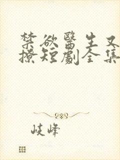 禁欲医生又宠又撩短剧全集免费版