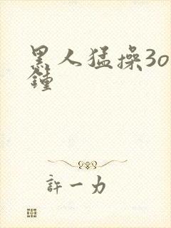 黑人猛操3o分钟