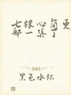 七根心简更新到哪一集了