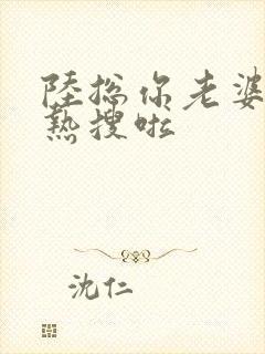 陆总你老婆又上热搜啦