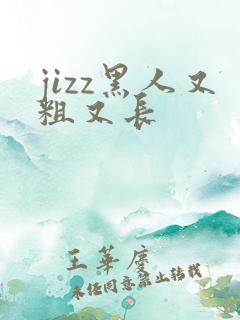 jizz黑人又粗又长