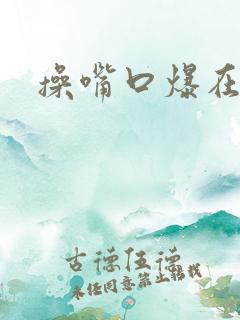 操嘴口爆在线