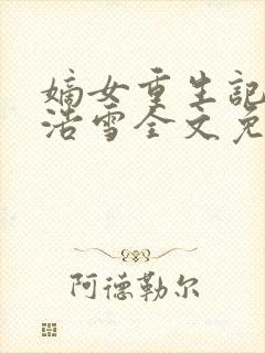 嫡女重生记六月浩雪全文免费阅读正版