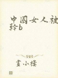 中国女人被黑人干b