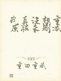 我真没想重生啊原版未删减版