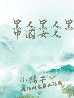 黑人黑人黑人操中国女人