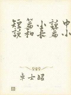 短篇小说中篇小说和长篇小说的区别