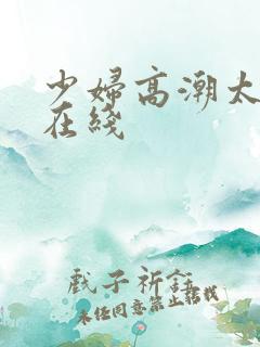 少妇高潮太爽了在线