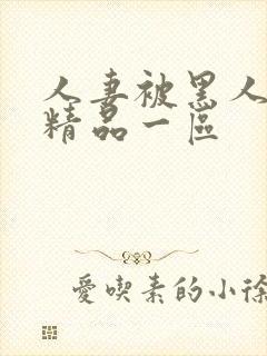 人妻被黑人侵犯精品一区