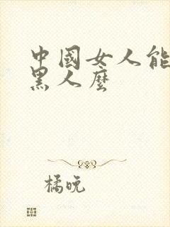 中国女人能承受黑人么