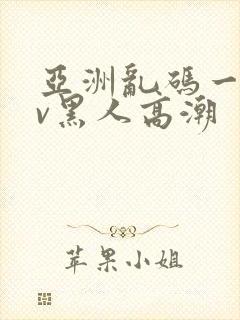 亚洲乱码一区av黑人高潮