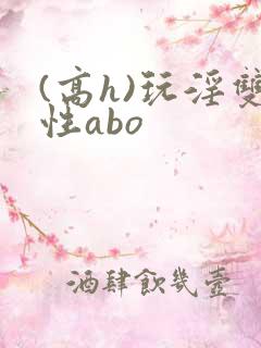 (高h)玩淫双性abo