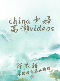 china少妇高潮videos