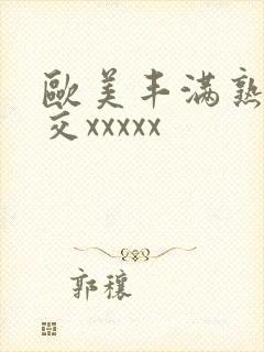 欧美丰满熟妇猛交xxxxx