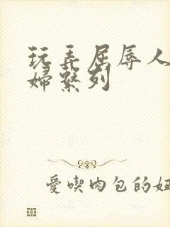 玩弄屈辱人妻少妇系列