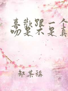 喜欢跟一个人接吻是不是真喜欢他?