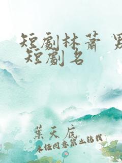 短剧林萧 男主 短剧名