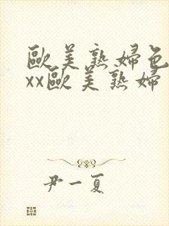 欧美熟妇色xxxx欧美熟妇多毛