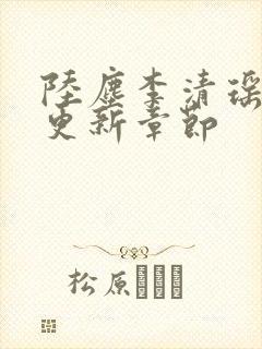 陆尘李清瑶超前更新章节