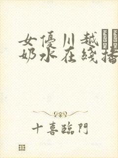 女优川越ゆい的奶水在线播放