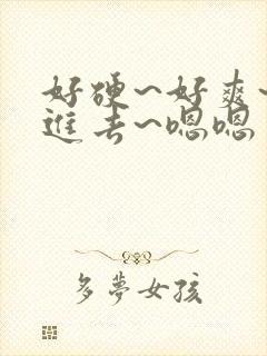 好硬~好爽~别进去~嗯嗯