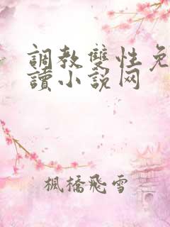 调教双性免费阅读小说网
