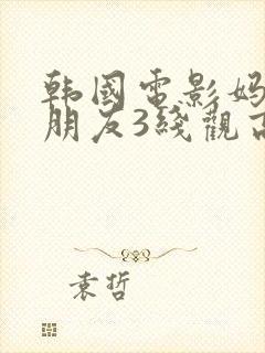 韩国电影妈妈的朋友3线观高清电影在线字幕