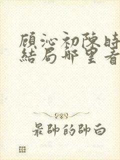 顾沁初陈时衍大结局哪里看