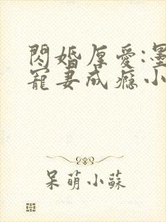 闪婚厚爱:墨少宠妻成瘾小说