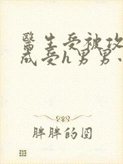 医生受被攻调教成受h男男小说