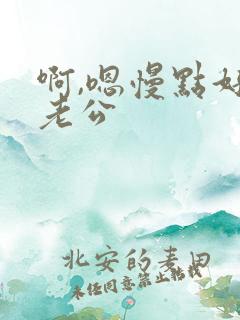 啊,嗯慢点好爽老公