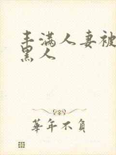 丰满人妻被中出黑人