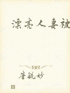 漂亮人妻被人奸