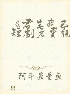 《君生我已老》短剧免费观看