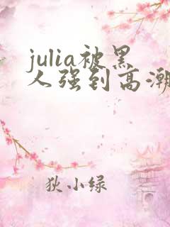 julia被黑人强到高潮不断