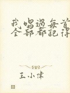 我唱过每首歌你全部都记得