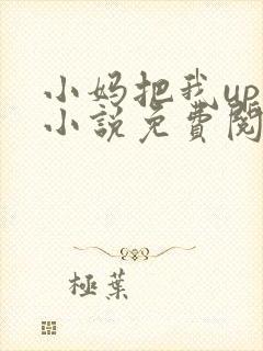 小妈把我up了小说免费阅读