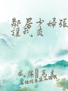 邻居少妇张开腿让我爽