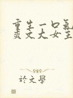 重生一口气看完爽文大女主