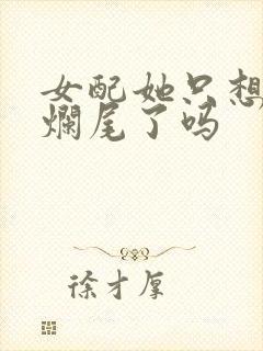 女配她只想被渣烂尾了吗