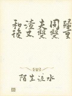 和渣夫同归于尽后又双双重生了大结局