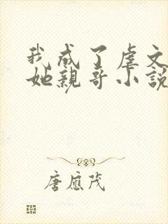 我成了虐文女主她亲哥小说